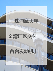 珠海摩天宇金湾厂区交付首台发动机