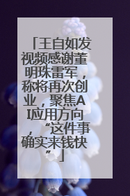王自如发视频感谢董明珠雷军，称将再次创业，聚焦AI应用方向，“这件事确实来钱快”