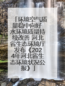 环境空气质量稳中向好 水环境质量持续改善 河北省生态环境厅发布《2024年河北省生态环境状况公报》