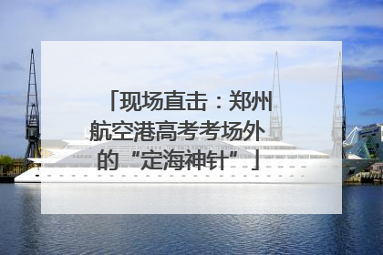 现场直击：郑州航空港高考考场外的“定海神针”