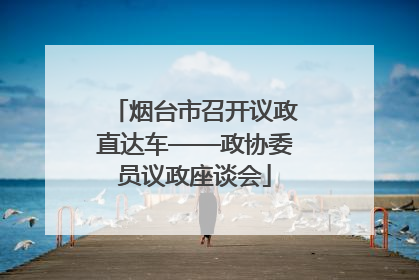 烟台市召开议政直达车——政协委员议政座谈会