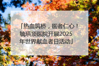 热血筑桥，医者仁心！毓璜顶医院开展2025年世界献血者日活动