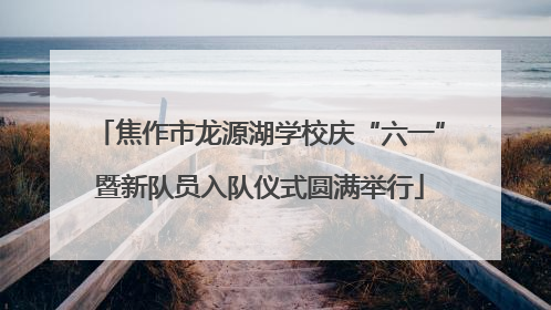焦作市龙源湖学校庆“六一”暨新队员入队仪式圆满举行