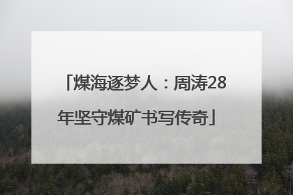 煤海逐梦人：周涛28年坚守煤矿书写传奇