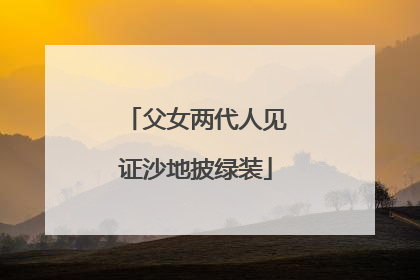 父女两代人见证沙地披绿装