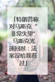 特朗普称对马斯克“非常失望” 马斯克光速回怼：法案没给我看过