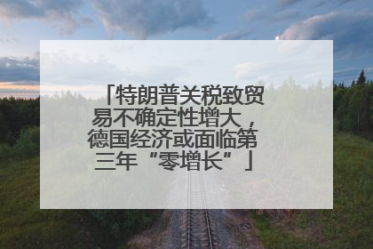 特朗普关税致贸易不确定性增大，德国经济或面临第三年“零增长”