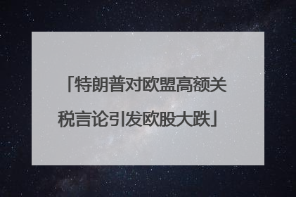 特朗普对欧盟高额关税言论引发欧股大跌