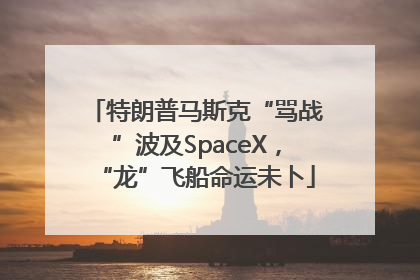 特朗普马斯克“骂战”波及SpaceX，“龙”飞船命运未卜