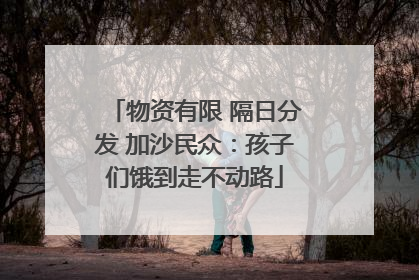 物资有限 隔日分发 加沙民众：孩子们饿到走不动路