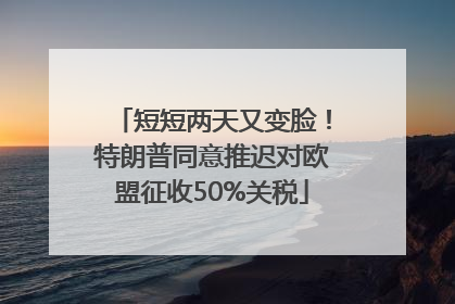 短短两天又变脸！特朗普同意推迟对欧盟征收50%关税