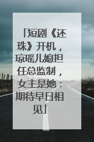 短剧《还珠》开机，琼瑶儿媳担任总监制，女主是她：期待早日相见