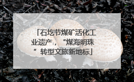 石圪节煤矿活化工业遗产，“煤海明珠”转型文旅新地标