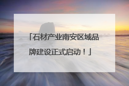 石材产业南安区域品牌建设正式启动！