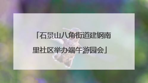 石景山八角街道建钢南里社区举办端午游园会