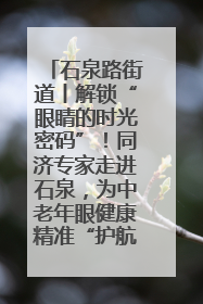 石泉路街道丨解锁“眼睛的时光密码”！同济专家走进石泉，为中老年眼健康精准“护航”