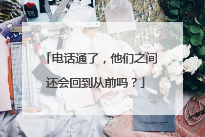 电话通了，他们之间还会回到从前吗？