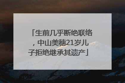 生前几乎断绝联络，中山美穗21岁儿子拒绝继承其遗产