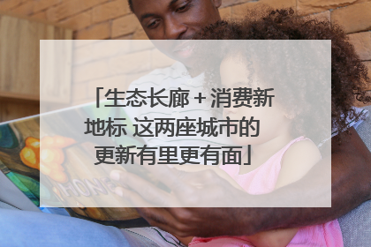 生态长廊＋消费新地标 这两座城市的更新有里更有面
