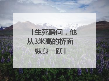 生死瞬间，他从3米高的桥面纵身一跃