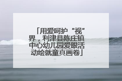 用爱呵护“视”界，利津县陈庄镇中心幼儿园爱眼活动绘就童真画卷