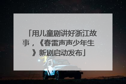 用儿童剧讲好浙江故事，《春雷声声少年生》新剧启动发布