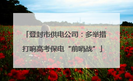 登封市供电公司：多举措打响高考保电“前哨战”