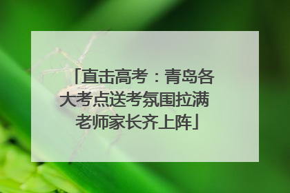 直击高考：青岛各大考点送考氛围拉满 老师家长齐上阵