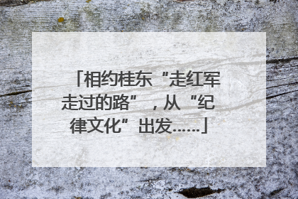 相约桂东“走红军走过的路”，从“纪律文化”出发……