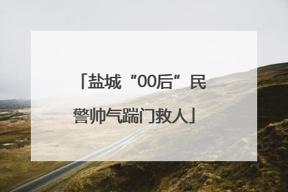盐城“00后”民警帅气踹门救人