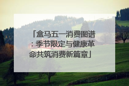 盒马五一消费图谱：季节限定与健康革命共筑消费新篇章