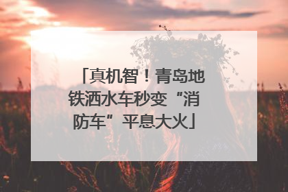 真机智！青岛地铁洒水车秒变“消防车”平息大火
