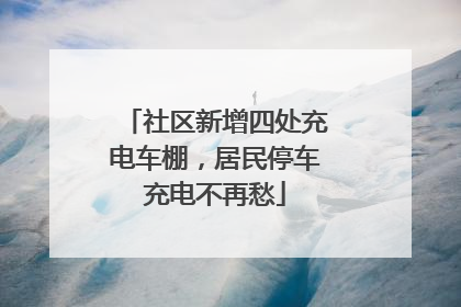 社区新增四处充电车棚，居民停车充电不再愁