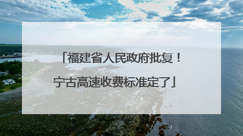 福建省人民政府批复！宁古高速收费标准定了