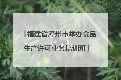 福建省漳州市举办食品生产许可业务培训班