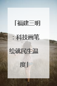 福建三明：科技画笔绘就民生温度