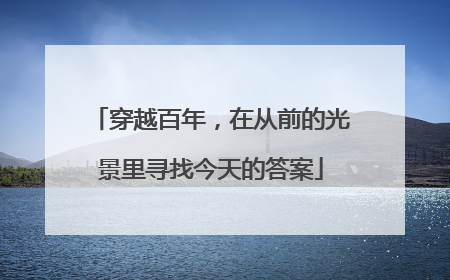 穿越百年，在从前的光景里寻找今天的答案
