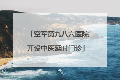 空军第九八六医院开设中医延时门诊