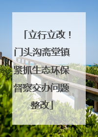 立行立改！门头沟斋堂镇紧抓生态环保督察交办问题整改