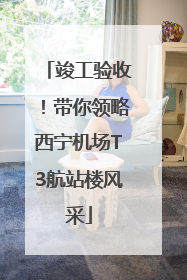 竣工验收！带你领略西宁机场T3航站楼风采