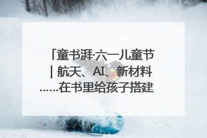 童书湃·六一儿童节｜航天、AI、新材料……在书里给孩子搭建产业科技的网