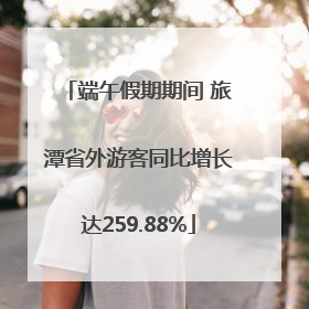 端午假期期间 旅潭省外游客同比增长达259.88%