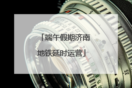 端午假期济南地铁延时运营