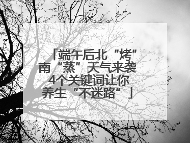 端午后北“烤”南“蒸”天气来袭 4个关键词让你养生“不迷路”