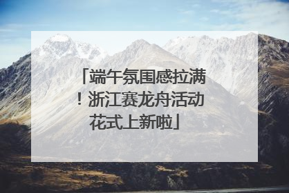 端午氛围感拉满！浙江赛龙舟活动花式上新啦