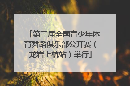 第三届全国青少年体育舞蹈俱乐部公开赛（龙岩上杭站）举行