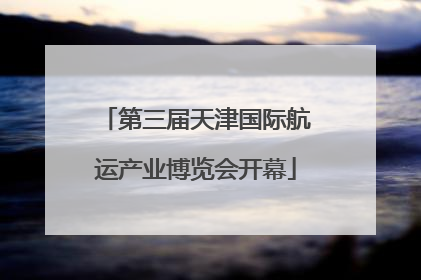 第三届天津国际航运产业博览会开幕