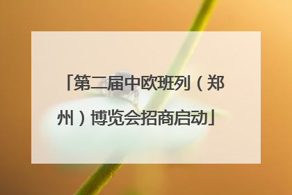 第二届中欧班列（郑州）博览会招商启动
