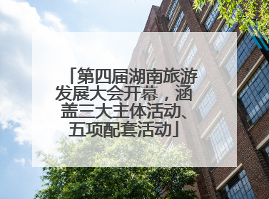 第四届湖南旅游发展大会开幕，涵盖三大主体活动、五项配套活动