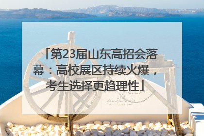 第23届山东高招会落幕：高校展区持续火爆，考生选择更趋理性